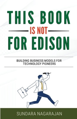 This Book is not for Edison: Building Business Models for Technology Pioneers by Nagarajan, Sundara