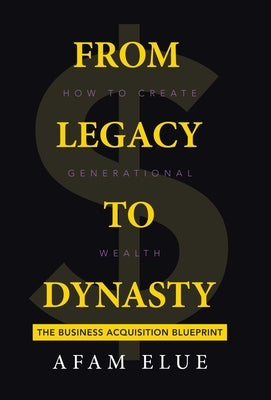 From Legacy To Dynasty: How To Create Generational Wealth by Elue, Afam