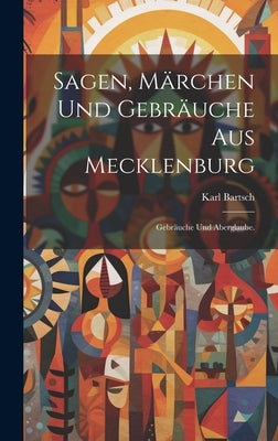 Sagen, Märchen und Gebräuche aus Mecklenburg: Gebräuche und Aberglaube. by Bartsch, Karl