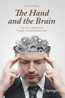 The Hand and the Brain: From Lucy's Thumb to the Thought-Controlled Robotic Hand by Lundborg, GÃ¶ran