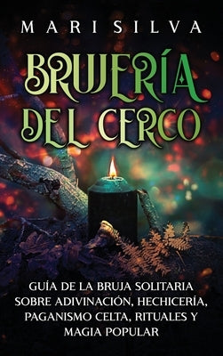 Brujería del cerco: Guía de la bruja solitaria sobre adivinación, hechicería, paganismo celta, rituales y magia popular by Silva, Mari