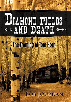 Diamond Fields and Death: The Framing of Tom Horn by Jourdan, Bob