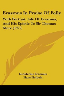 Erasmus In Praise Of Folly: With Portrait, Life Of Erasmus, And His Epistle To Sir Thomas More (1922) by Erasmus, Desiderius