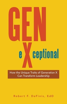 Gen-eXceptional: How the Unique Traits of Generation X Can Transform Leadership by Definis Edd, Robert F.