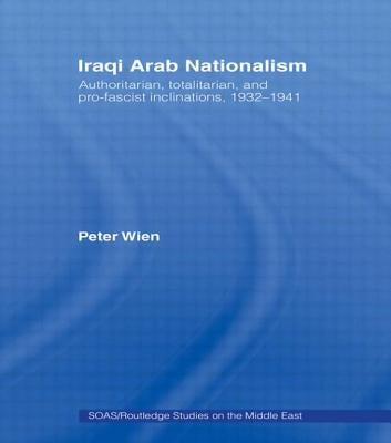 Iraqi Arab Nationalism: Authoritarian, Totalitarian and Pro-Fascist Inclinations, 1932-1941 by Wien, Peter