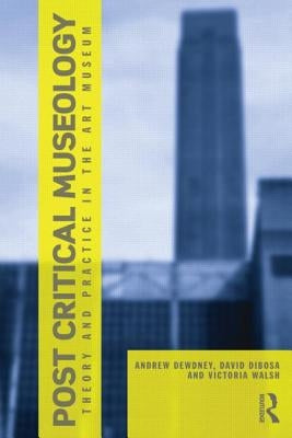 Post Critical Museology: Theory and Practice in the Art Museum by Dewdney, Andrew