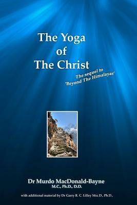 The Yoga Of The Christ: sequel to Beyond The Himalayas by Lilley Ph. D., Garry R. C.