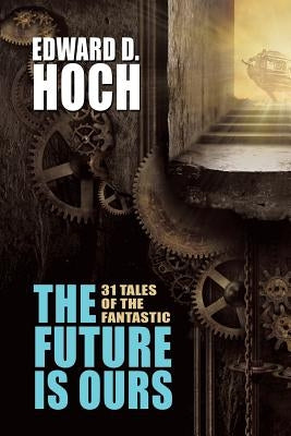 The Future Is Ours: The Collected Science Fiction of Edward D. Hoch by Hoch, Edward D.