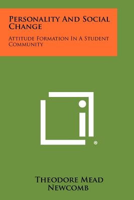 Personality And Social Change: Attitude Formation In A Student Community by Newcomb, Theodore Mead