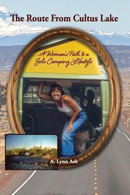 The Route from Cultus Lake: A Woman's Path to a Solo Camping Lifestyle by Ash, A. Lynn
