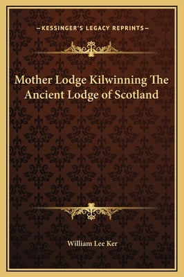 Mother Lodge Kilwinning The Ancient Lodge of Scotland by Ker, William Lee