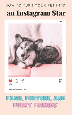 How to Turn Your Pet into an Instagram Star: Fame, Fortune, and Furry Friends by Johnson, Andrea