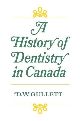 A History of Dentistry in Canada by Gullett, Donald W.