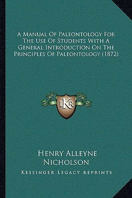 A Manual Of Paleontology For The Use Of Students With A General Introduction On The Principles Of Paleontology (1872) by Nicholson, Henry Alleyne