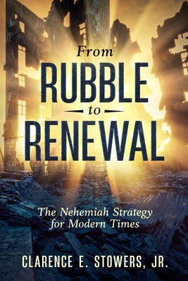 From Rubble to Renewal: The Nehemiah Strategy for Modern Times by Stowers, Clarence E.