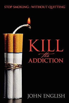 Kill the Addiction: Stop Smoking: Without Quitting by English, John