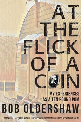 At The Flick Of A Coin: My Experiences As A Ten Pound Pom by Oldershaw, Bob