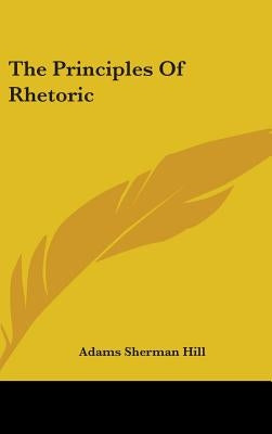 The Principles Of Rhetoric by Hill, Adams Sherman