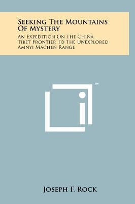 Seeking The Mountains Of Mystery: An Expedition On The China-Tibet Frontier To The Unexplored Amnyi Machen Range by Rock, Joseph F.
