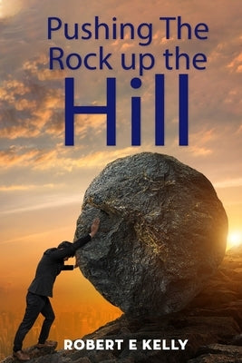 Pushing the Rock up the Hill by Kelly, Robert E.