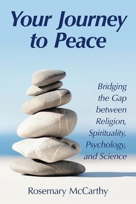 Your Journey to Peace: Bridging the Gap between Religion, Spirituality, Psychology, and Science by McCarthy, Rosemary