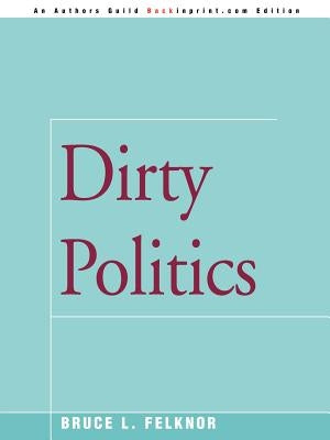 Dirty Politics by Felknor, Bruce L.