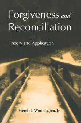 Forgiveness and Reconciliation: Theory and Application by Worthington, Everett L., Jr.