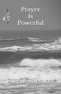 Prayer Is Powerful: What the Bible Has to Say by Carvalho, Eugene