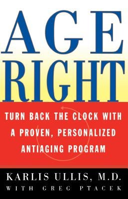 Age Right: Turn Back the Clock with a Proven, Personalized, Antiaging Program by Ullis, Karlis