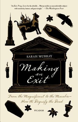 Making an Exit: From the Magnificent to the Macabre - How We Dignify the Dead by Murray, Sarah