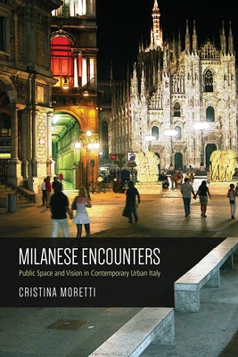 Milanese Encounters: Public Space and Vision in Contemporary Urban Italy by Moretti, Cristina