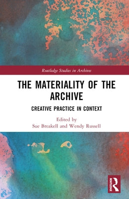 The Materiality of the Archive: Creative Practice in Context by Breakell, Sue