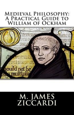 Medieval Philosophy: A Practical Guide to William of Ockham by Ziccardi, M. James