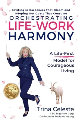 Orchestrating Life-Work Harmony: A Life-First Model for Courageous Living by Celeste, Trina