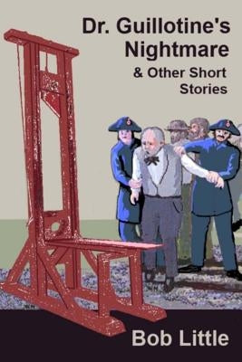 Dr. Guillotine's Nightmare & Other Short Stories by Little, Bob