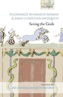 Pilgrimage in Graeco-Roman and Early Christian Antiquity: Seeing the Gods by Elsner, Jas