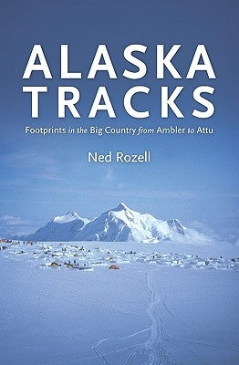 Alaska Tracks: Footprints In The Big Country From Ambler To Attu by Rozell, Ned