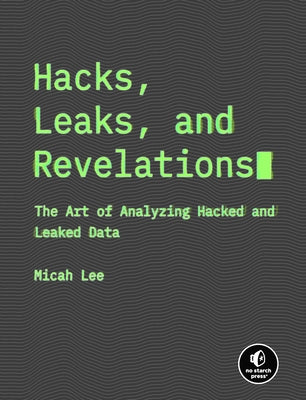 Hacks, Leaks, and Revelations: The Art of Analyzing Hacked and Leaked Data by Lee, Micah