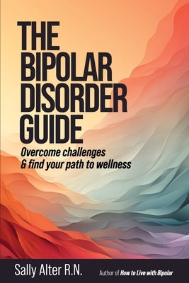 The Bipolar Disorder Guide: Overcome Challenges & Find Your Path to Wellness by Alter, Sally