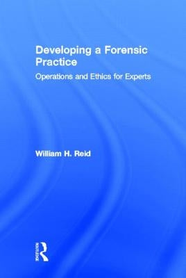 Developing a Forensic Practice: Operations and Ethics for Experts by Reid, William H.