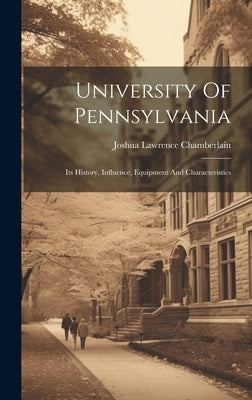 University Of Pennsylvania: Its History, Influence, Equipment And Characteristics by Chamberlain, Joshua Lawrence