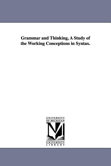 Grammar and Thinking, a Study of the Working Conceptions in Syntax. by Sheffield, Alfred Dwight