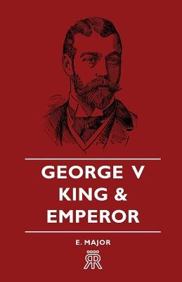George V - King and Emperor by Major, E.