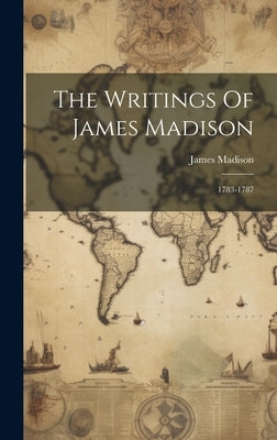 The Writings Of James Madison: 1783-1787 by Madison, James