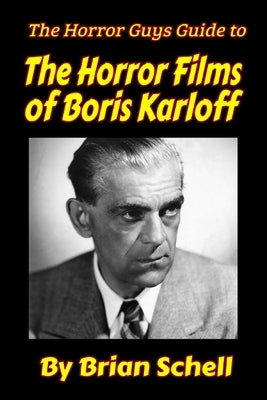 The Horror Guys Guide to the Horror Films of Boris Karloff by Schell, Brian