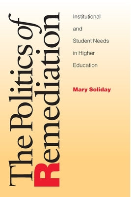 The Politics of Remediation: Institutional and Student Needs in Higher Education by Soliday, Mary