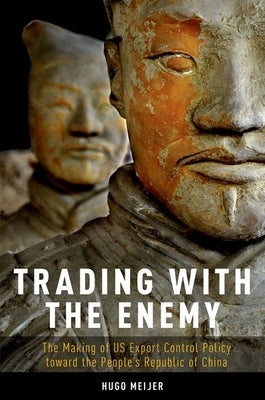 Trading with the Enemy: The Making of Us Export Control Policy Toward the People's Republic of China by Meijer, Hugo