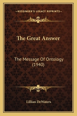 The Great Answer: The Message Of Ontology (1940) by Dewaters, Lillian
