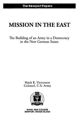 Mission in the East: The Building of an Army in a Democracy in the New German States: Naval War College Newport Papers 7 by Press, Naval War College