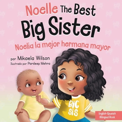 Noelle the Best Big Sister / Noelia la Hermana Mayor: A Book for Kids to Help Prepare a Soon-To-Be Big Sister for a New Baby / un Libro Infantil para by Wilson, Mikaela